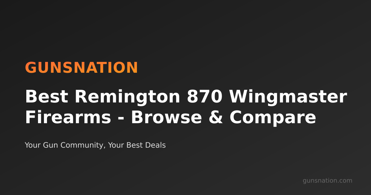 Best Remington 870 Wingmaster Firearms - Browse & Compare | GunsNation