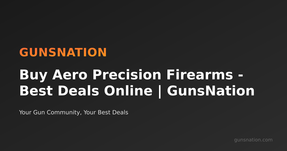 Buy Aero Precision Firearms - Best Deals Online | GunsNation | GunsNation